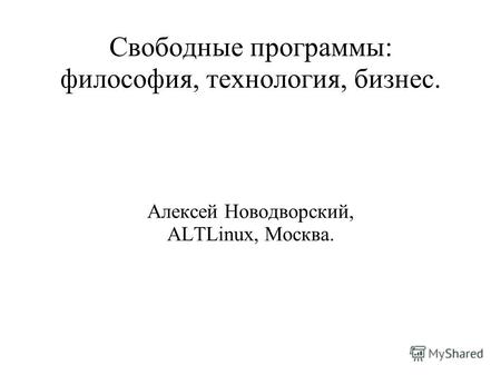 Свободные программы: философия, технология, бизнес. Алексей Новодворский, ALTLinux, Москва.