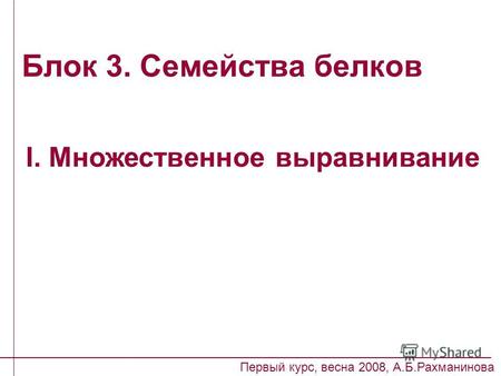 Блок 3. Семейства белков I. Множественное выравнивание Первый курс, весна 2008, А.Б.Рахманинова.