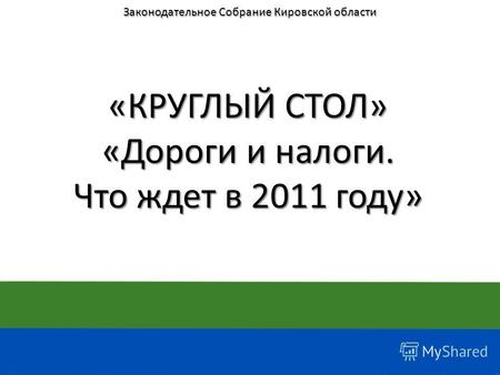 «КРУГЛЫЙ СТОЛ» «Дороги и налоги. Что ждет в 2011 году» Законодательное Собрание Кировской области.