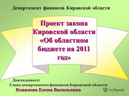Проект закона Кировской области «Об областном бюджете на 2011 год» Департамент финансов Кировской области Докладывает : Глава департамента финансов Кировской.