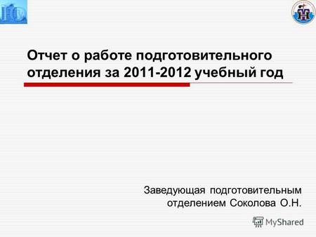 Отчет о работе подготовительного отделения за 2011-2012 учебный год Заведующая подготовительным отделением Соколова О.Н.