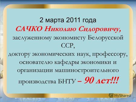 2 марта 2011 года САЧКО Николаю Сидоровичу, заслуженному экономисту Белорусской ССР, доктору экономических наук, профессору, основателю кафедры экономики.
