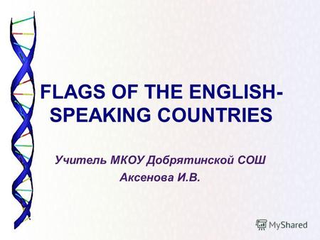 FLAGS OF THE ENGLISH- SPEAKING COUNTRIES Учитель МКОУ Добрятинской СОШ Аксенова И.В.