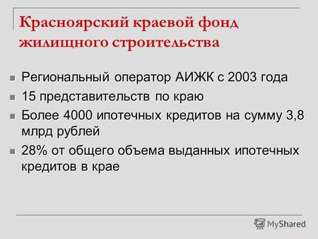 Красноярский краевой фонд жилищного строительства Региональный оператор АИЖК с 2003 года Региональный оператор АИЖК с 2003 года 15 представительств по.