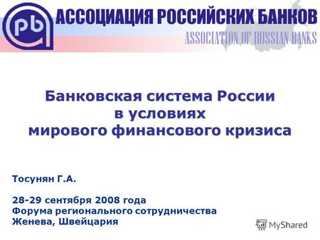 Банковская система России в условиях мирового финансового кризиса Тосунян Г.А. 28-29 сентября 2008 года Форума регионального сотрудничества Женева, Швейцария.
