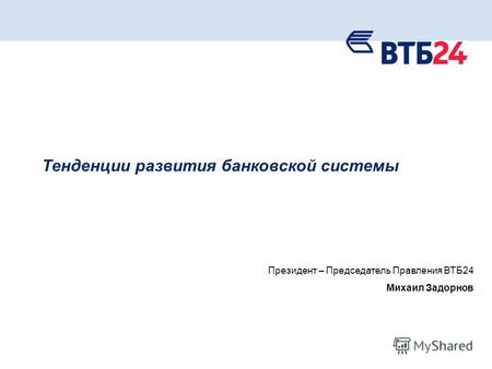 1 Тенденции развития банковской системы Президент – Председатель Правления ВТБ24 Михаил Задорнов.