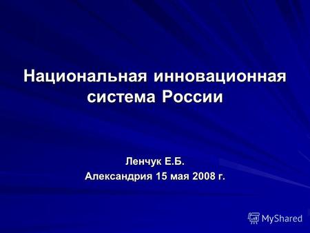 Национальная инновационная система России Ленчук Е.Б. Александрия 15 мая 2008 г.