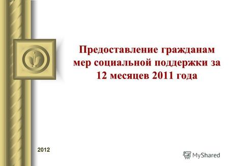 Предоставление гражданам мер социальной поддержки за 12 месяцев 2011 года 2012.