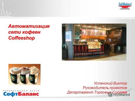 Автоматизация сети кофеен Coffeeshop Успенский Виктор Руководитель проектов Департамент Торговых Систем.