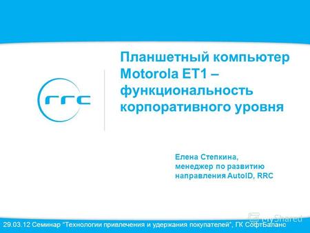 Планшетный компьютер Motorola ET1 – функциональность корпоративного уровня Елена Степкина, менеджер по развитию направления AutoID, RRC 29.03.12 Семинар.