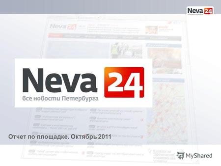 Отчет по площадке. Октябрь 2011. Аудитория Neva24.ru растет с каждым месяцем В октябре количество просмотров превысило 3 000 000!!! Теперь проект Neva24.ru.