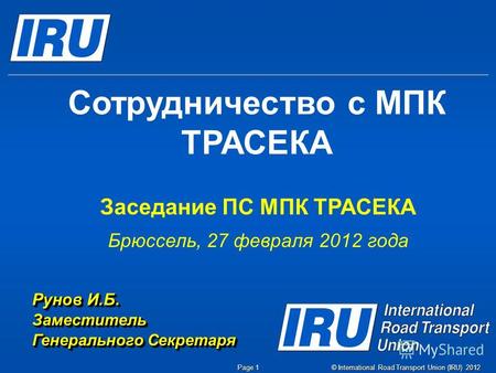 © International Road Transport Union (IRU) 2012 Page 1 Сотрудничество с МПК ТРАСЕКА Заседание ПС МПК ТРАСЕКА Брюссель, 27 февраля 2012 года Рунов И.Б.
