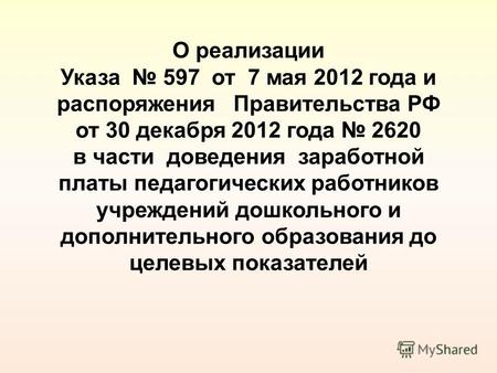 О реализации Указа 597 от 7 мая 2012 года и распоряжения Правительства РФ от 30 декабря 2012 года 2620 в части доведения заработной платы педагогических.