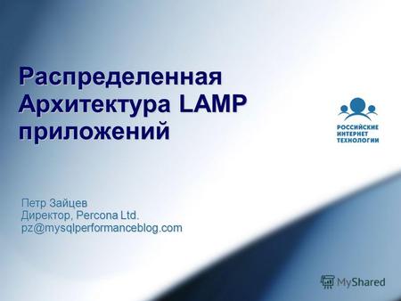 Распределенная Архитектура LAMP приложений Петр Зайцев Директор, Percona Ltd. pz@mysqlperformanceblog.com.