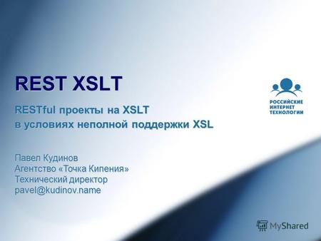 REST XSLT Павел Кудинов Агентство «Точка Кипения» Технический директор pavel@kudinov.name RESTful проекты на XSLT в условиях неполной поддержки XSL.