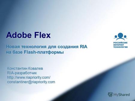 Adobe Flex Новая технология для создания RIA на базе Flash-платформы Константин Ковалев RIA-разработчик