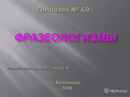 Разработана Кривопустовой С. В. г. Краснодар, 2008 2008 Гимназия 69.