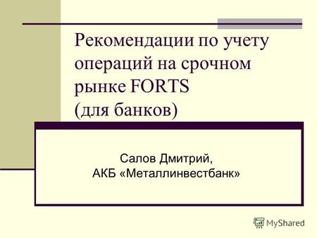 Рекомендации по учету операций на срочном рынке FORTS (для банков) Салов Дмитрий, АКБ «Металлинвестбанк»