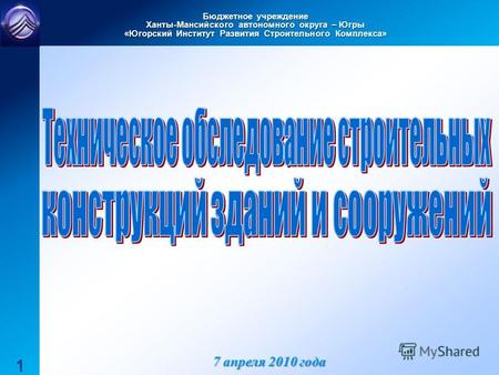Бюджетное учреждение Ханты-Мансийского автономного округа – Югры «Югорский Институт Развития Строительного Комплекса» 1 7 апреля 2010 года.