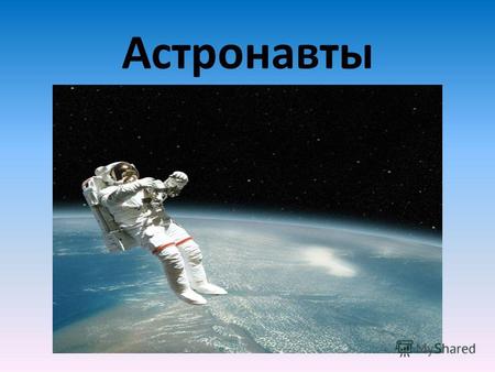 Астронавты Астронавт - космонавт в США. (от греч. Αστρον - заря и ναυτης - мореплаватель) - специально подготовленный человек, осуществляющий полет в космическом.