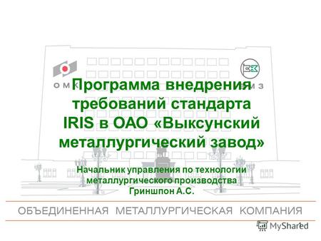 1 Программа внедрения требований стандарта IRIS в ОАО «Выксунский металлургический завод» Начальник управления по технологии металлургического производства.