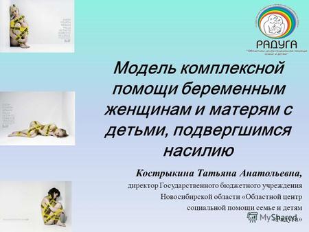 Модель комплексной помощи беременным женщинам и матерям с детьми, подвергшимся насилию Кострыкина Татьяна Анатольевна, директор Государственного бюджетного.