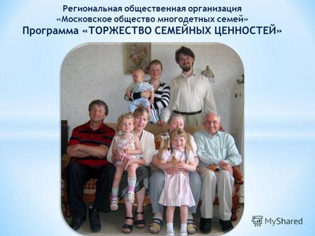 Региональная общественная организация «Московское общество многодетных семей» Программа «ТОРЖЕСТВО СЕМЕЙНЫХ ЦЕННОСТЕЙ»