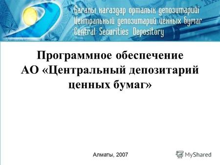 Программное обеспечение АО «Центральный депозитарий ценных бумаг» Алматы, 2007.