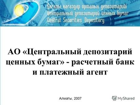 АО «Центральный депозитарий ценных бумаг» - расчетный банк и платежный агент Алматы, 2007.