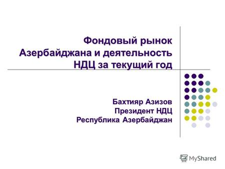 Фондовый рынок Азербайджана и деятельность НДЦ за текущий год Бахтияр Азизов Президент НДЦ Республика Азербайджан.