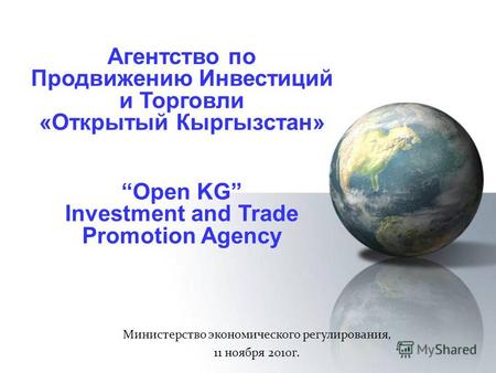Агентство по Продвижению Инвестиций и Торговли «Открытый Кыргызстан» Министерство экономического регулирования, 11 ноября 2010г. Open KG Investment and.