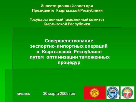 Бишкек 30 марта 2009 год Инвестиционный совет при Президенте Кыргызской Республики Государственный таможенный комитет Кыргызской Республики Совершенствование.