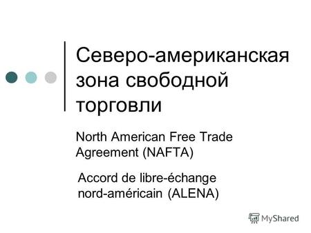 Северо-американская зона свободной торговли North American Free Trade Agreement (NAFTA) Accord de libre-échange nord-américain (ALENA)