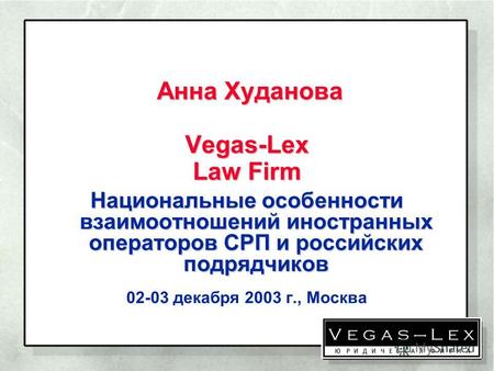 Анна Худанова Vegas-Lex Law Firm Анна Худанова Vegas-Lex Law Firm Национальные особенности взаимоотношений иностранных операторов СРП и российских подрядчиков.