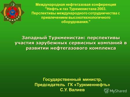 Западный Туркменистан: перспективы участия зарубежных сервисных компаний в развитии нефтегазового комплекса Международная нефтегазовая конференция Нефть.