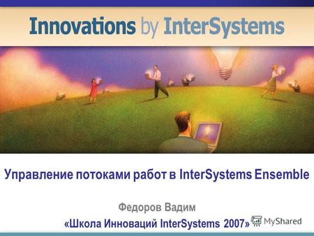 Управление потоками работ в InterSystems Ensemble Федоров Вадим «Школа Инноваций InterSystems 2007»