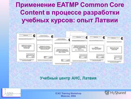 ICAO Training Workshop Moscow, 2004 1 Применение EATMP Common Core Content в процессе разработки учебных курсов: опыт Латвии Учебный центр АНС, Латвия.