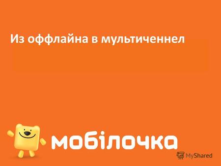 Из оффлайна в мультиченнел. Мобилочка сегодня «Мобилочка» – крупнейшая национальная розничная сеть Украины по продаже: мобильных телефонов, фотоаппаратов,