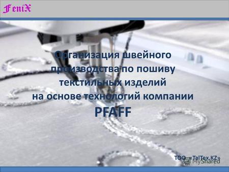 ТОО «TalTex.KZ» Организация швейного производства по пошиву текстильных изделий на основе технологий компании PFAFF FeniX 1.