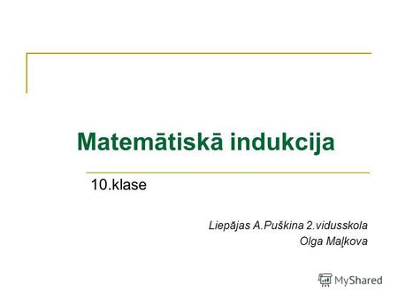 Matemātiskā indukcija 10.klase Liepājas A.Puškina 2.vidusskola Olga Maļkova.