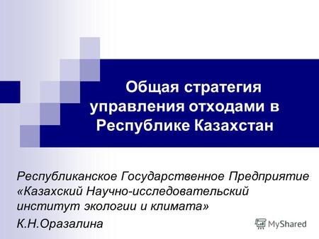 Общая стратегия управления отходами в Республике Казахстан Республиканское Государственное Предприятие «Казахский Научно-исследовательский институт экологии.