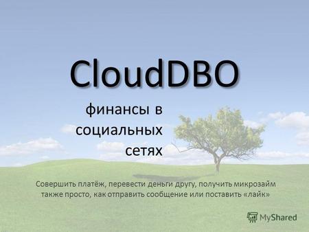CloudDBO финансы в социальных сетях Совершить платёж, перевести деньги другу, получить микрозайм также просто, как отправить сообщение или поставить.