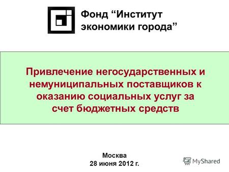 Привлечение негосударственных и немуниципальных поставщиков к оказанию социальных услуг за счет бюджетных средств Фонд Институт экономики города Москва.