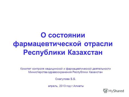 О состоянии фармацевтической отрасли Республики Казахстан Комитет контроля медицинской и фармацевтической деятельности Министерства здравоохранения Республики.