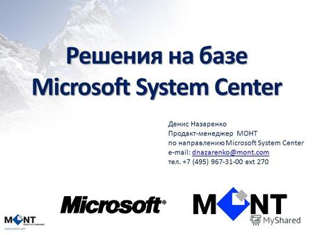 Решения на базе Microsoft System Center Денис Назаренко Продакт-менеджер МОНТ по направлению Microsoft System Center e-mail: dnazarenko@mont.comdnazarenko@mont.com.