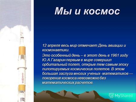 Мы и космос 12 апреля весь мир отмечает День авиации и космонавтики. Это особенный день – в этот день в 1961 году Ю.А.Гагарин первым в мире совершил орбитальный.