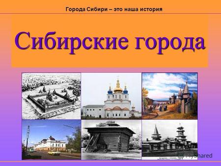 Сибирские города Города Сибири – это наша история.