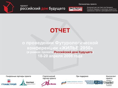 ОТЧЕТ о проведении Футурологической конференции «ЖИЛЬЕ 2050» (в рамках проекта Российский дом будущего) 18-20 апреля 2008 года 1.