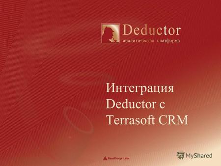 Интеграция Deductor с Terrasoft CRM. BaseGroup Labs Анализ данных о клиентах Управление взаимоотношениями с клиентами не сводится только к фиксации событий,