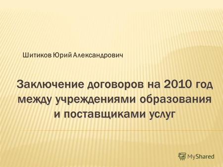 Заключение договоров на 2010 год между учреждениями образования и поставщиками услуг Шитиков Юрий Александрович.